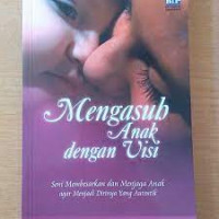 Mengasuh anak dengan visi : sebuah seni membesarkan dan menjaga anak agar menjadi dirinya yang autentik